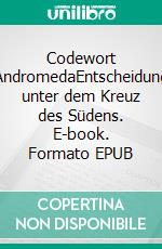 Codewort AndromedaEntscheidung unter dem Kreuz des Südens. E-book. Formato EPUB ebook