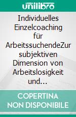 Individuelles Einzelcoaching für ArbeitssuchendeZur subjektiven Dimension von Arbeitslosigkeit und psychischer Belastung. E-book. Formato EPUB ebook