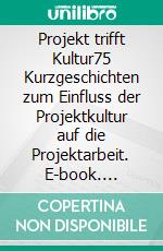 Projekt trifft Kultur75 Kurzgeschichten zum Einfluss der Projektkultur auf die Projektarbeit. E-book. Formato EPUB ebook