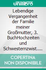 Lebendige Vergangenheit der Familie meiner Großmutter, 3. BuchHochzeiten und Schwesternzwist. E-book. Formato EPUB ebook di Brigitte Klotzsch