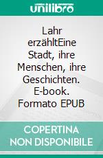 Lahr erzähltEine Stadt, ihre Menschen, ihre Geschichten. E-book. Formato EPUB ebook di Förderkreis Mediathek Lahr