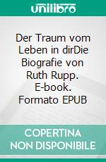 Der Traum vom Leben in dirDie Biografie von Ruth Rupp. E-book. Formato EPUB ebook