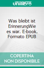 Was bleibt ist ErinnerungWie es war. E-book. Formato EPUB ebook di Katharina Kraemer