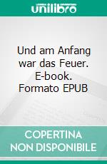 Und am Anfang war das Feuer. E-book. Formato EPUB ebook