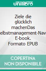 Ziele die glücklich machenDas Selbstmanagement-Navi. E-book. Formato EPUB