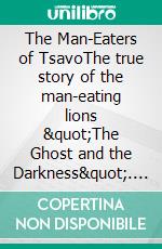 The Man-Eaters of TsavoThe true story of the man-eating lions &quot;The Ghost and the Darkness&quot;. E-book. Formato EPUB ebook