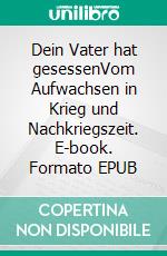 Dein Vater hat gesessenVom Aufwachsen in Krieg und Nachkriegszeit. E-book. Formato EPUB ebook di Lore I. Lehmann