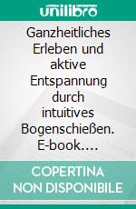 Ganzheitliches Erleben und aktive Entspannung durch intuitives Bogenschießen. E-book. Formato EPUB ebook di Thomas Meyer