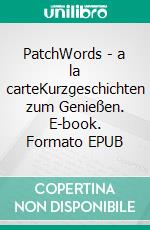 PatchWords - a la carteKurzgeschichten zum Genießen. E-book. Formato EPUB ebook