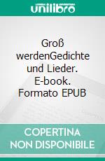 Groß werdenGedichte und Lieder. E-book. Formato EPUB ebook di Rafael Robert Pilsczek