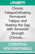 Chronic FatigueDefeating Permanent Fatigue and Starting the Day with Renewed Strength (Chronic Fatigue Syndrome, Tiredness, Burnout). E-book. Formato EPUB ebook