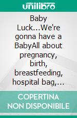 Baby Luck...We're gonna have a BabyAll about pregnancy, birth, breastfeeding, hospital bag, baby equipment and baby sleep! (Pregnancy guide for expectant parents). E-book. Formato EPUB