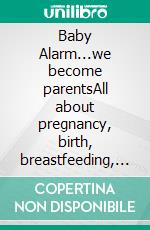 Baby Alarm...we become parentsAll about pregnancy, birth, breastfeeding, hospital bag, baby equipment and baby sleep! (Pregnancy guide for expectant parents). E-book. Formato EPUB ebook