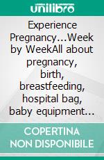 Experience Pregnancy...Week by WeekAll about pregnancy, birth, breastfeeding, hospital bag, baby equipment and baby sleep! (Pregnancy guide for expectant parents). E-book. Formato EPUB ebook di Vanessa Bauer