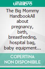 The Big Mommy HandbookAll about pregnancy, birth, breastfeeding, hospital bag, baby equipment and baby sleep! (Pregnancy guide for expectant parents). E-book. Formato EPUB ebook di Marina Meyer