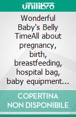 Wonderful Baby's Belly TimeAll about pregnancy, birth, breastfeeding, hospital bag, baby equipment and baby sleep! (Pregnancy guide for expectant parents). E-book. Formato EPUB ebook di Lilja Lindström