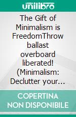 The Gift of Minimalism is FreedomThrow ballast overboard liberated! (Minimalism: Declutter your life, home, mind & soul). E-book. Formato EPUB ebook