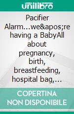 Pacifier Alarm...we&apos;re having a BabyAll about pregnancy, birth, breastfeeding, hospital bag, baby equipment and baby sleep! (Pregnancy guide for expectant parents). E-book. Formato EPUB ebook