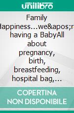 Family Happiness...we're having a BabyAll about pregnancy, birth, breastfeeding, hospital bag, baby equipment and baby sleep! (Pregnancy guide for expectant parents). E-book. Formato EPUB ebook