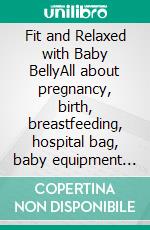 Fit and Relaxed with Baby BellyAll about pregnancy, birth, breastfeeding, hospital bag, baby equipment and baby sleep! (Pregnancy guide for expectant parents). E-book. Formato EPUB ebook