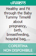 Healthy and Fit through the Baby Tummy TimeAll about pregnancy, birth, breastfeeding, hospital bag, baby equipment and baby sleep! (Pregnancy guide for expectant parents). E-book. Formato EPUB ebook