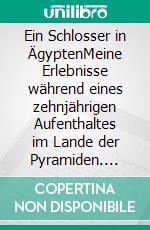 Ein Schlosser in ÄgyptenMeine Erlebnisse während eines zehnjährigen Aufenthaltes im Lande der Pyramiden. E-book. Formato EPUB ebook