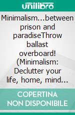 Minimalism...between prison and paradiseThrow ballast overboard! (Minimalism: Declutter your life, home, mind & soul). E-book. Formato EPUB ebook