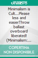 Minimalism is Cult...Please less and easierThrow ballast overboard liberated! (Minimalism: Declutter your life, home, mind & soul). E-book. Formato EPUB ebook di Marina Meyer