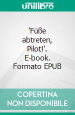 'Füße abtreten, Pilot!'. E-book. Formato EPUB ebook