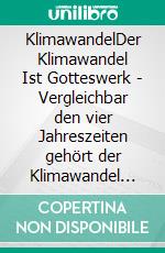 KlimawandelDer Klimawandel Ist Gotteswerk - Vergleichbar den vier Jahreszeiten gehört der Klimawandel zur Erdgeschichte. E-book. Formato EPUB