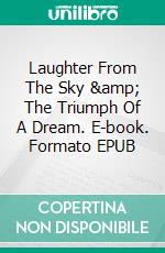 Laughter From The Sky &amp; The Triumph Of A Dream. E-book. Formato EPUB ebook