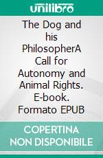 The Dog and his PhilosopherA Call for Autonomy and Animal Rights. E-book. Formato EPUB ebook