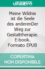 Meine Wildnis ist die Seele des anderenDer Weg zur Gestalttherapie. E-book. Formato EPUB ebook