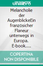 Melancholie der AugenblickeEin französicher Flaneur unterwegs in Europa. E-book. Formato EPUB