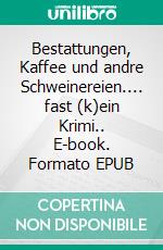 Bestattungen, Kaffee und andre Schweinereien.... fast (k)ein Krimi.. E-book. Formato EPUB ebook