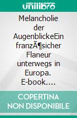 Melancholie der AugenblickeEin franzÃ¶sicher Flaneur unterwegs in Europa. E-book. Formato EPUB ebook