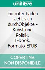 Ein roter Faden zieht sich durchObjekte - Kunst und Politik. E-book. Formato EPUB ebook