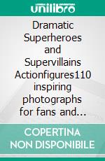 Dramatic Superheroes and Supervillains Actionfigures110 inspiring photographs for fans and collectors. E-book. Formato EPUB ebook di Robby Bobby