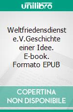 Weltfriedensdienst e.V.Geschichte einer Idee. E-book. Formato EPUB ebook di Ulrich Luig