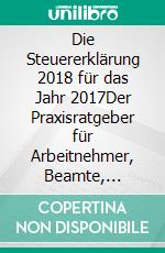 Die Steuererklärung 2018 für das Jahr 2017Der Praxisratgeber für Arbeitnehmer, Beamte, Rentner und Familien. E-book. Formato EPUB ebook