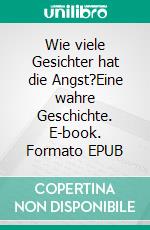 Wie viele Gesichter hat die Angst?Eine wahre Geschichte. E-book. Formato EPUB ebook