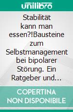 Stabilität kann man essen?!Bausteine zum Selbstmanagement bei bipolarer Störung. Ein Ratgeber und Erfahrungsbericht für Menschen mit Manien und Depressionen. E-book. Formato EPUB ebook di Annett Oehlschläger