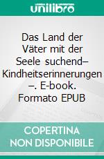 Das Land der Väter mit der Seele suchend– Kindheitserinnerungen –. E-book. Formato EPUB ebook di Ursula Wehlitz