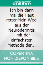 Ich bin dann mal die Haut rettenMein Weg aus der Neurodermitis - mit der einfachsten Methode der Welt. E-book. Formato EPUB ebook di Iris Seidenstricker