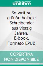 So weit so grünAnthologie Schreibender aus vierzig Jahren. E-book. Formato EPUB ebook