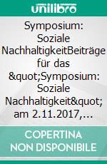 Symposium: Soziale NachhaltigkeitBeiträge für das &quot;Symposium: Soziale Nachhaltigkeit&quot; am 2.11.2017, Potsdam (IASS). E-book. Formato EPUB ebook