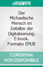 Der Michaelische Mensch im Zeitalter der Digitalisierung. E-book. Formato EPUB ebook di Hubert Kölsch