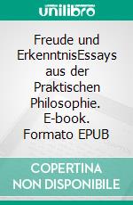 Freude und ErkenntnisEssays aus der Praktischen Philosophie. E-book. Formato EPUB ebook di Beate Reinecker