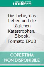 Die Liebe, das Leben und die täglichen Katastrophen. E-book. Formato EPUB ebook