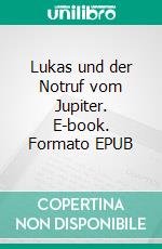 Lukas und der Notruf vom Jupiter. E-book. Formato EPUB ebook di Goetz Markgraf